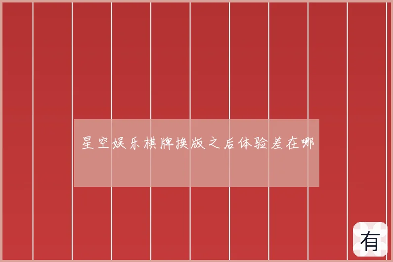 星空娱乐棋牌换版之后体验差在哪