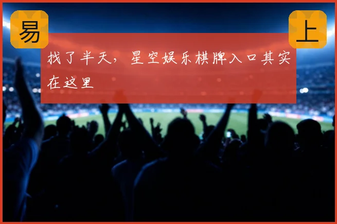 找了半天，星空娱乐棋牌入口其实在这里